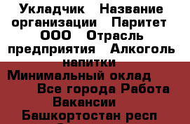 Укладчик › Название организации ­ Паритет, ООО › Отрасль предприятия ­ Алкоголь, напитки › Минимальный оклад ­ 24 000 - Все города Работа » Вакансии   . Башкортостан респ.,Салават г.